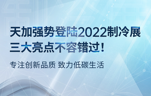 专注创新品质 致力低碳生活丨天加强势登陆2022制冷展，三大亮点不容错过！