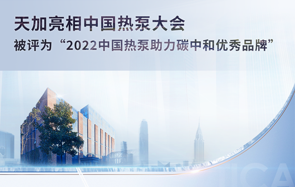 天加亮相中国热泵大会，被评为“2022中国热泵助力碳中和优秀品牌”