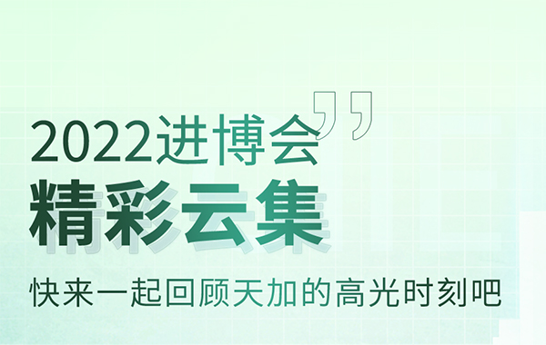 2022进博会精彩云集，快来一起回顾天加的高光时刻吧！